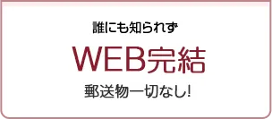 誰にも知られずWEB完結 郵送物一切なし！