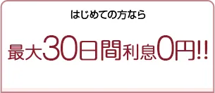 はじめての方なら最大30日間利息0円！