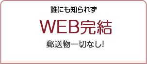 誰にも知られずWEB完結 郵送物一切なし！