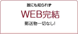 誰にも知られずWEB完結 郵送物一切なし！