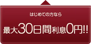 はじめての方なら最大30日間利息0円！