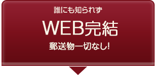 誰にも知られずWEB完結 郵送物一切なし！