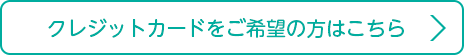 クレジットカードご希望の方はこちら