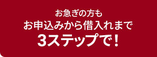 お急ぎの方もお申込みからお借り入れまで3ステップで！