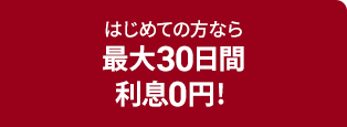 はじめての方なら最大30日間利息0円！