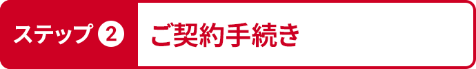 ステップ2ご契約手続き