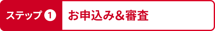 ステップ1お申込み＆審査