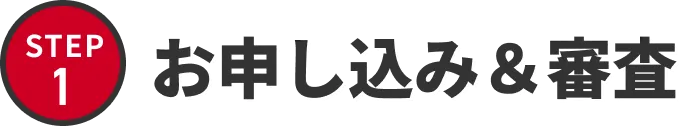 STEP1 お申し込み&審査