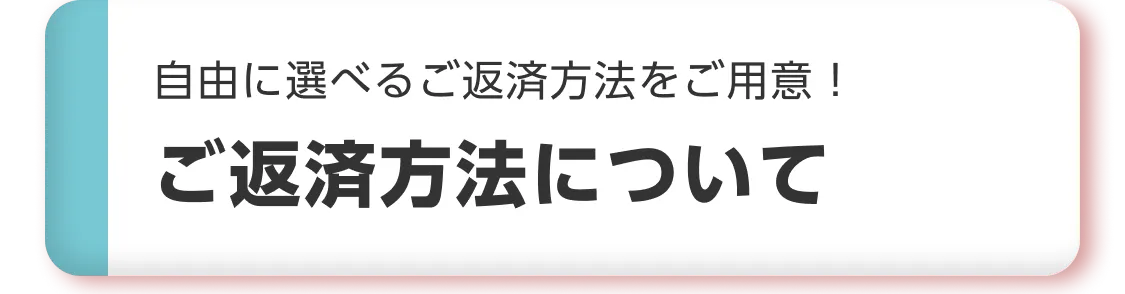自由に選べるご返済方法をご用意！ご返済について
