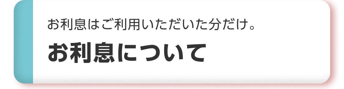 お利息はご利用いただいた分だけ。お利息について