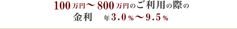 100万円～800万円のご利用の際の金利 年4.5％～9.5％