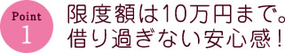 Point1限度額は10万円まで。借り過ぎない安心感！