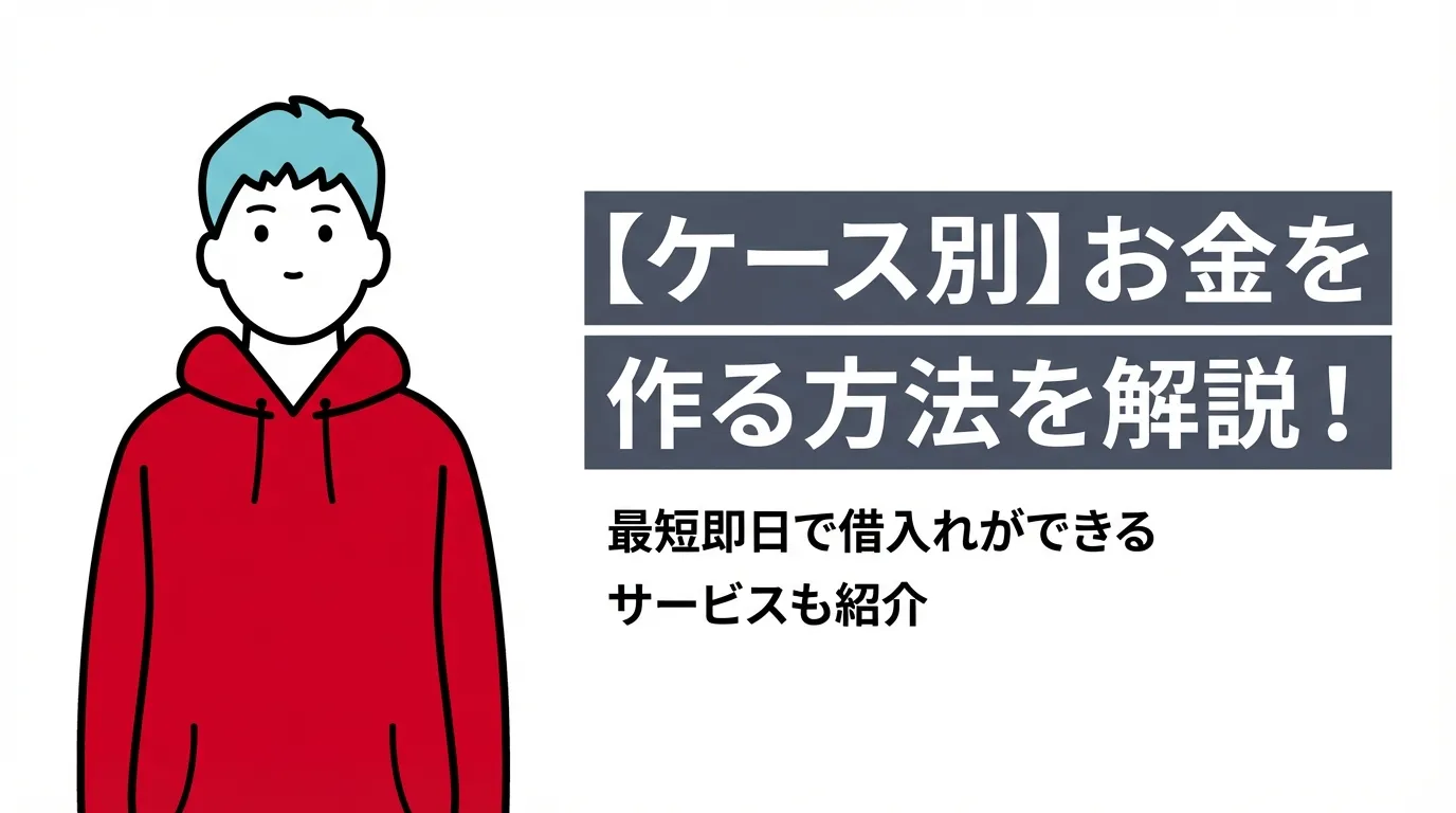 【ケース別】お金を作る方法を解説！最短即日で借入れができるサービスも紹介