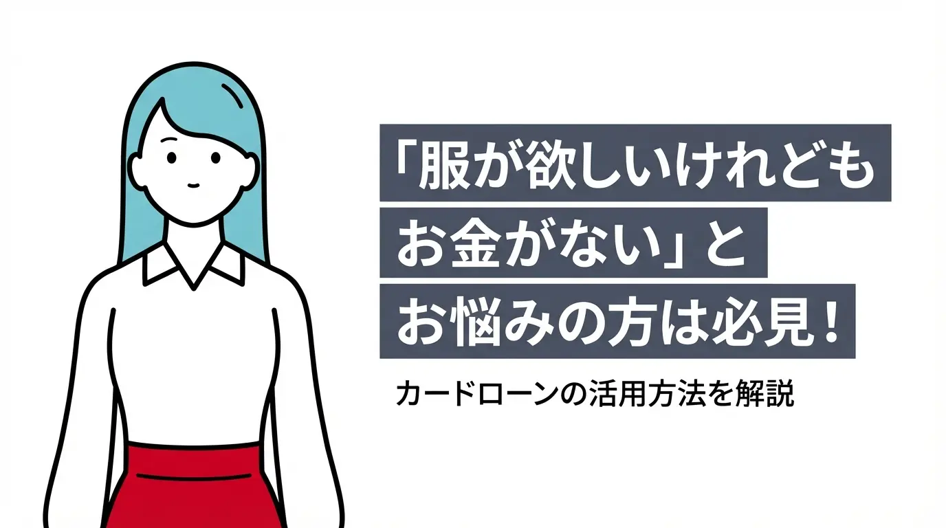 「服が欲しいけれどもお金がない」とお悩みの方は必見！カードローンの活用方法を解説