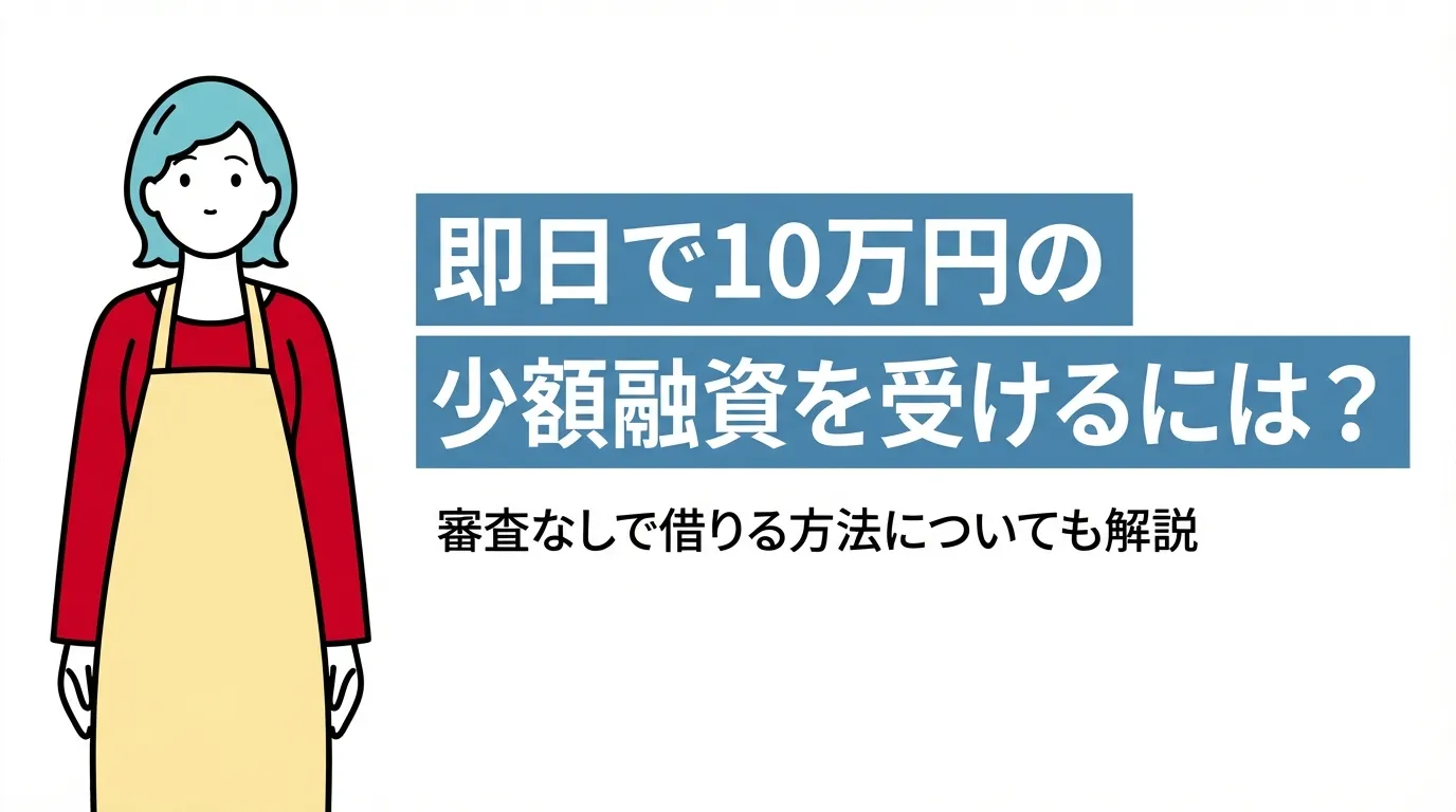 即日で10万円の少額融資を受けるには？審査なしで借りる方法についても解説