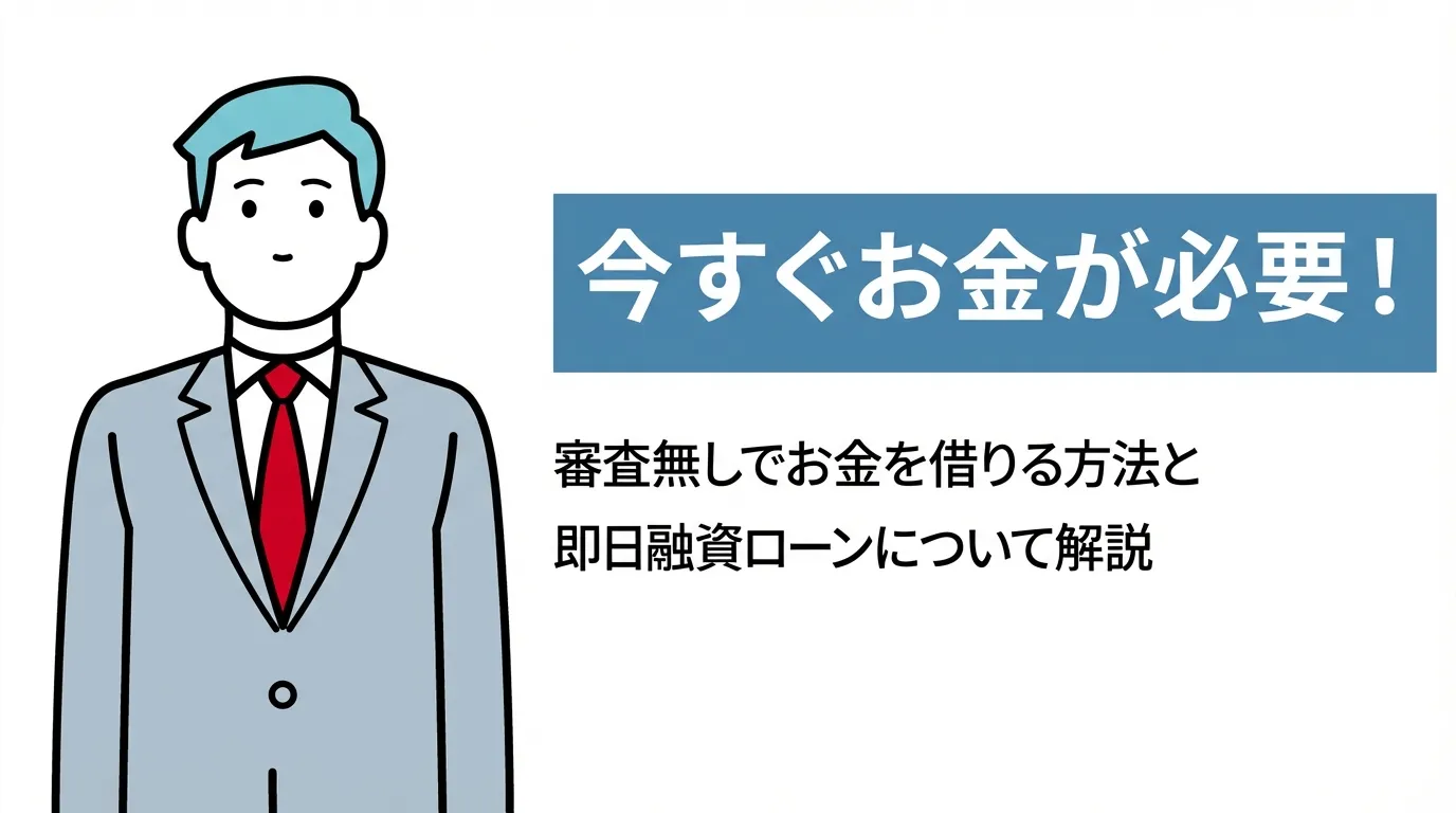 今すぐお金が必要！審査無しでお金を借りる方法と即日融資ローンについて解説