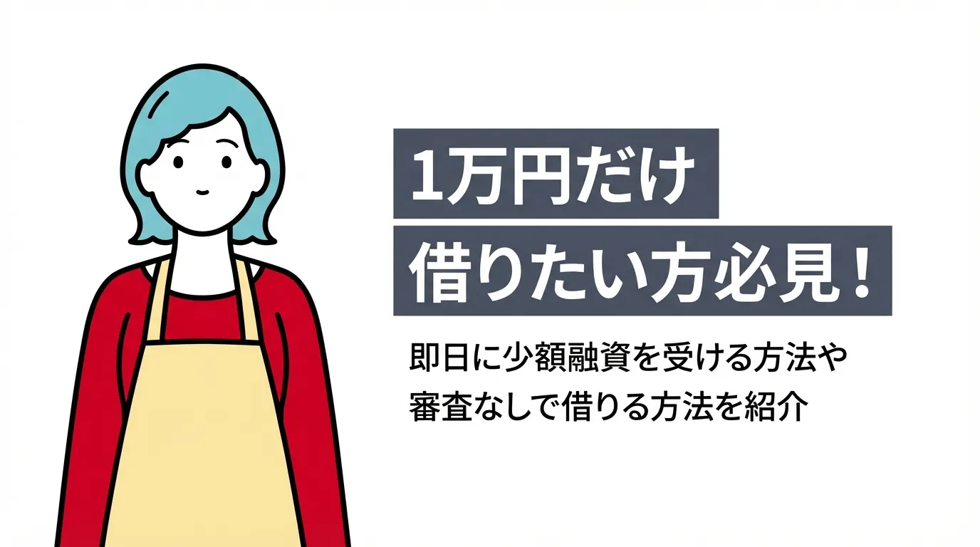 1万円だけ借りたい方必見！即日に少額融資を受ける方法や審査なしで借りる方法を紹介