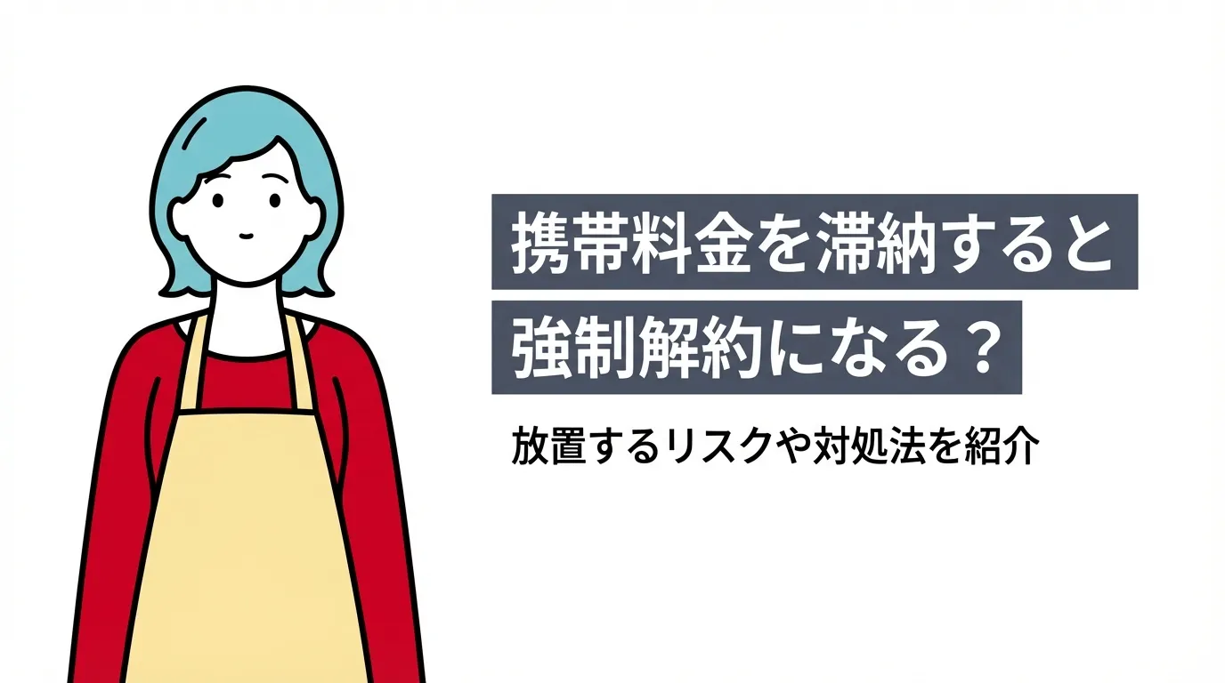 携帯料金を滞納すると強制解約になる？放置するリスクや対処法を紹介