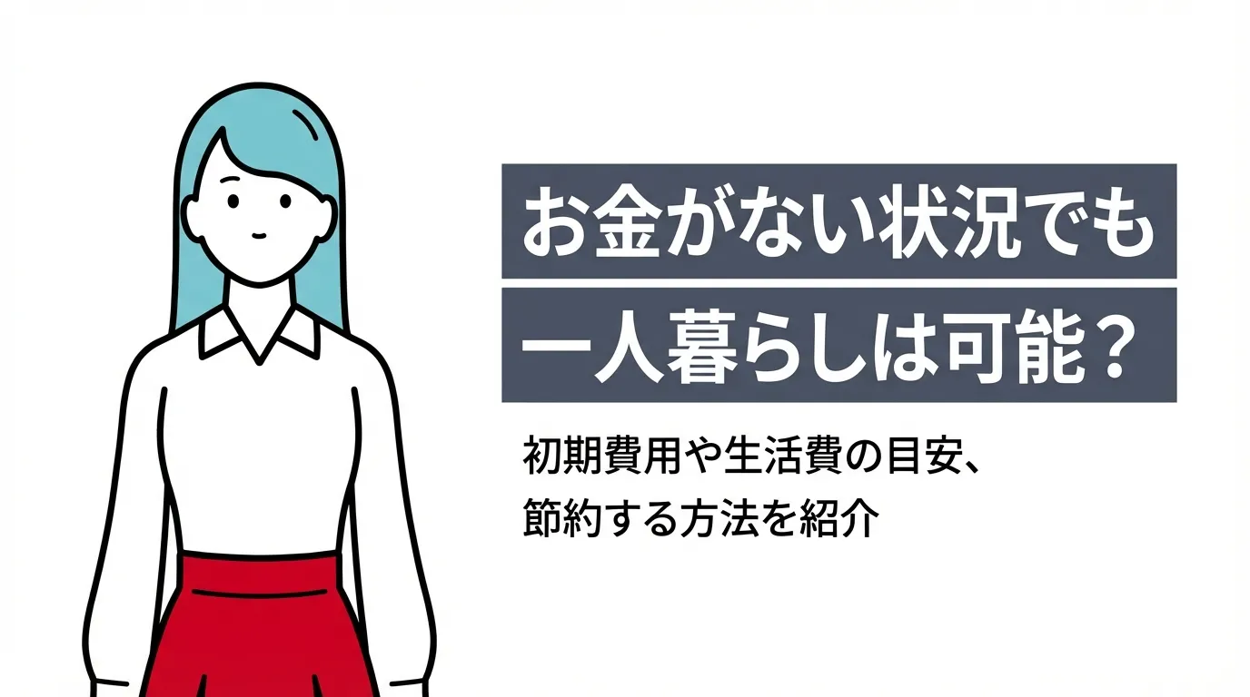 お金がない状況でも一人暮らしは可能？初期費用や生活費の目安、節約する方法を紹介