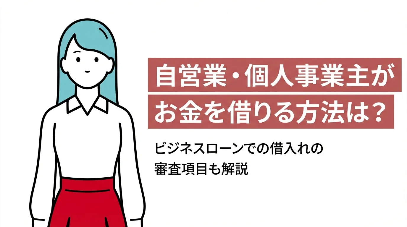 自営業・個人事業主がお金を借りる方法は？ビジネスローンでの借入れの審査項目も解説