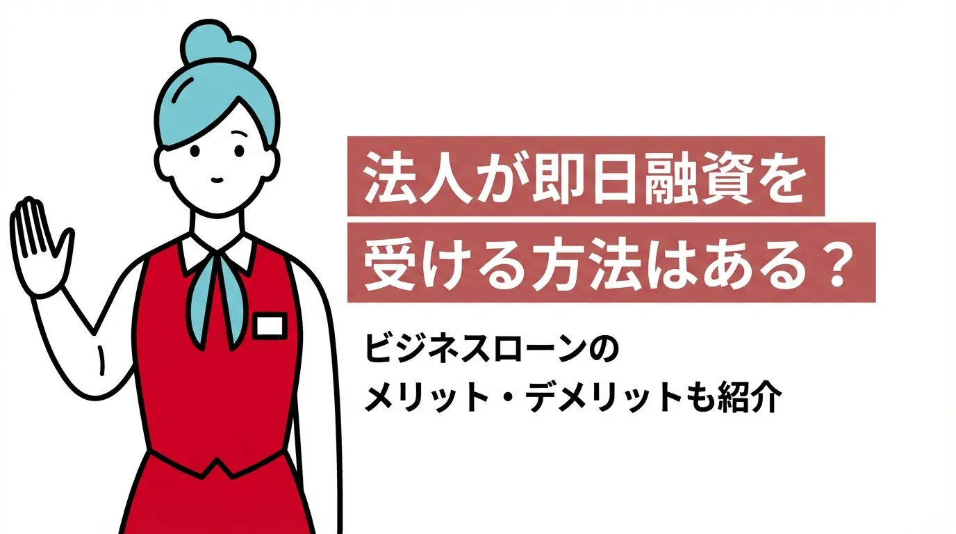 法人が即日融資を受ける方法はある？ビジネスローンのメリット・デメリットも紹介