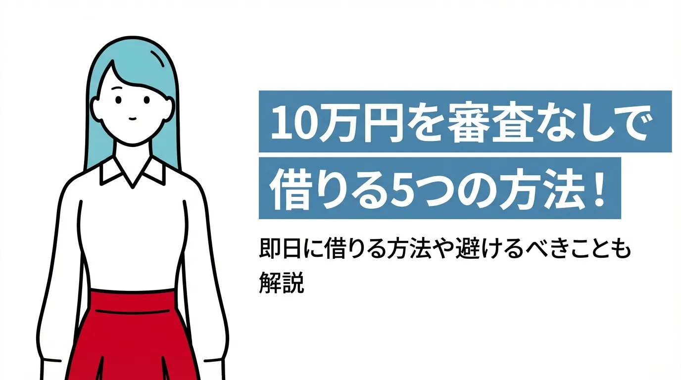 10万円を審査なしで借りる5つの方法！即日に借りる方法や避けるべきことも解説