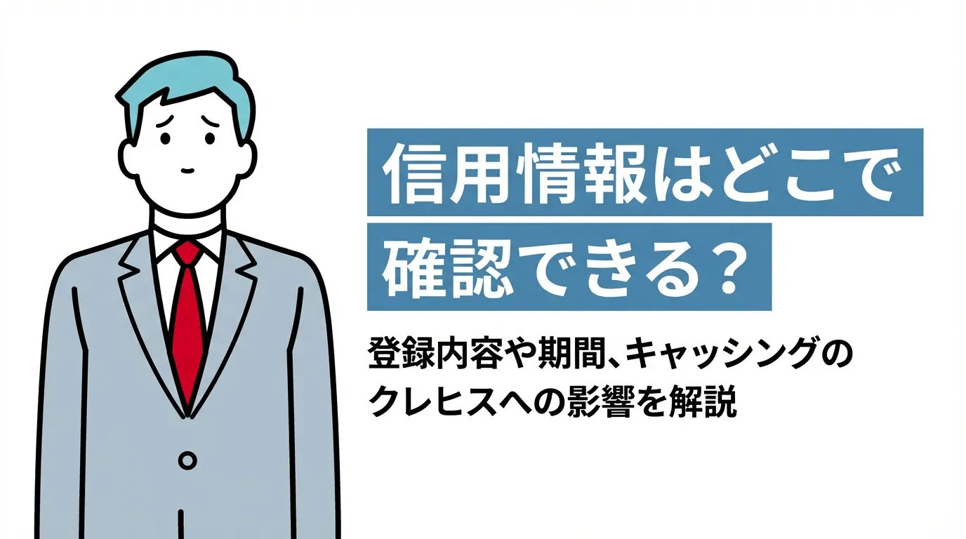 信用情報はどこで確認できる？登録内容や期間、キャッシングのクレヒスへの影響を解説