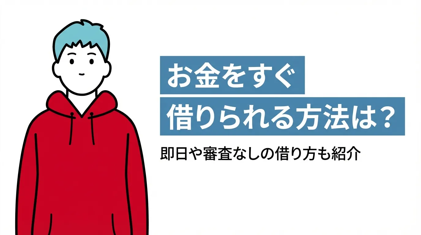 お金をすぐ借りられる方法は？即日や審査なしの借り方も紹介