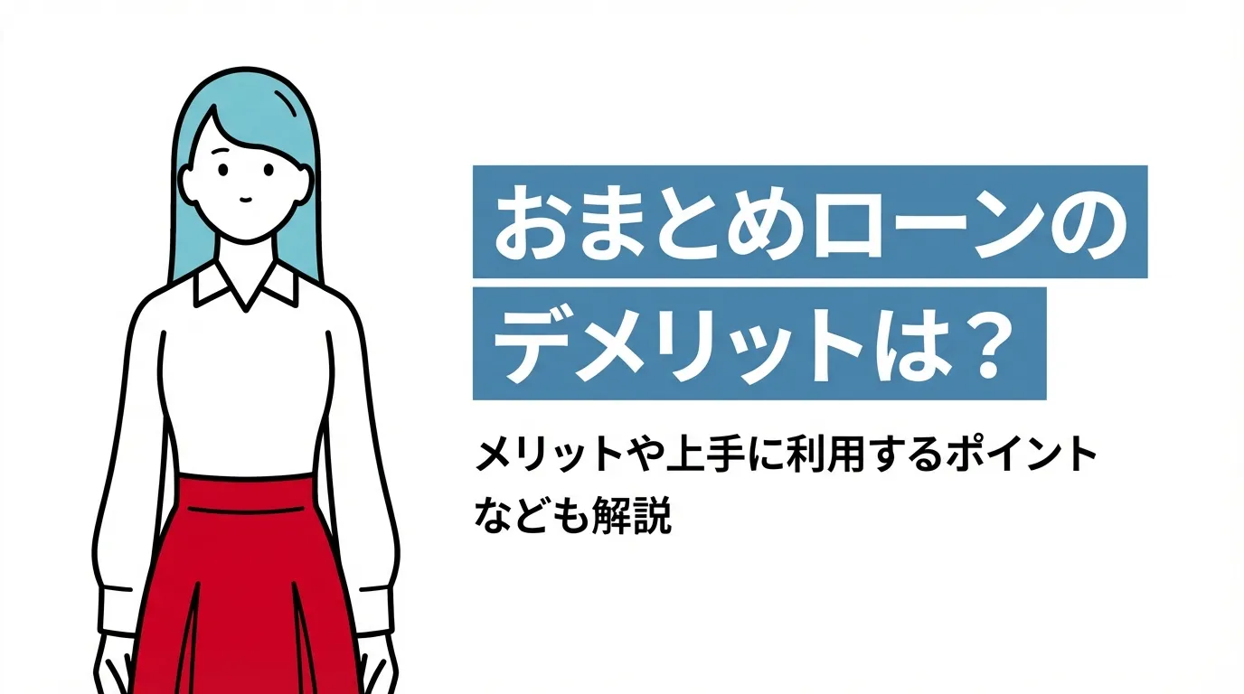 おまとめローンのデメリットは？メリットや上手に利用するポイントなども解説