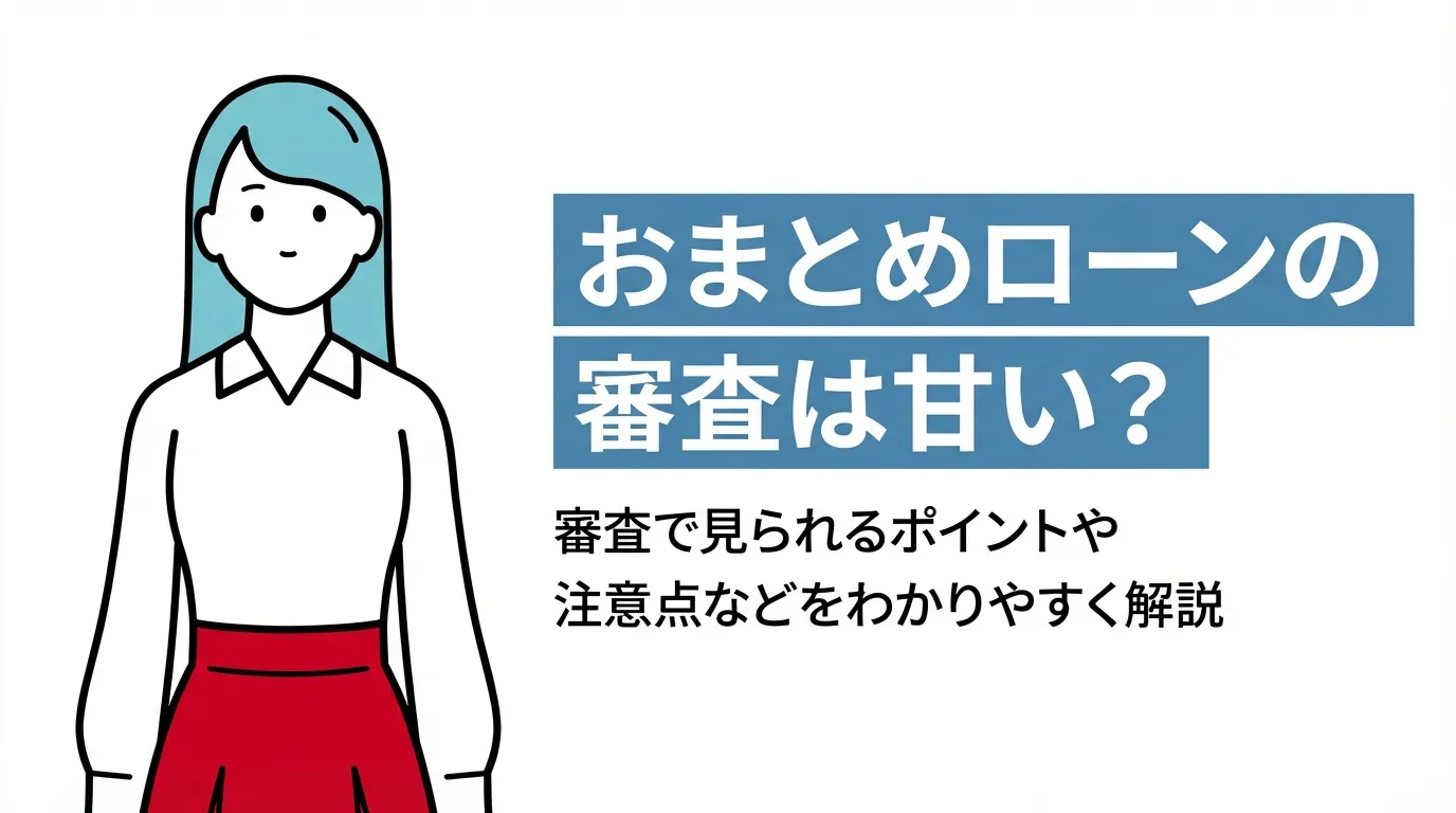 おまとめローンの審査は甘い？審査で見られるポイントや注意点などをわかりやすく解説