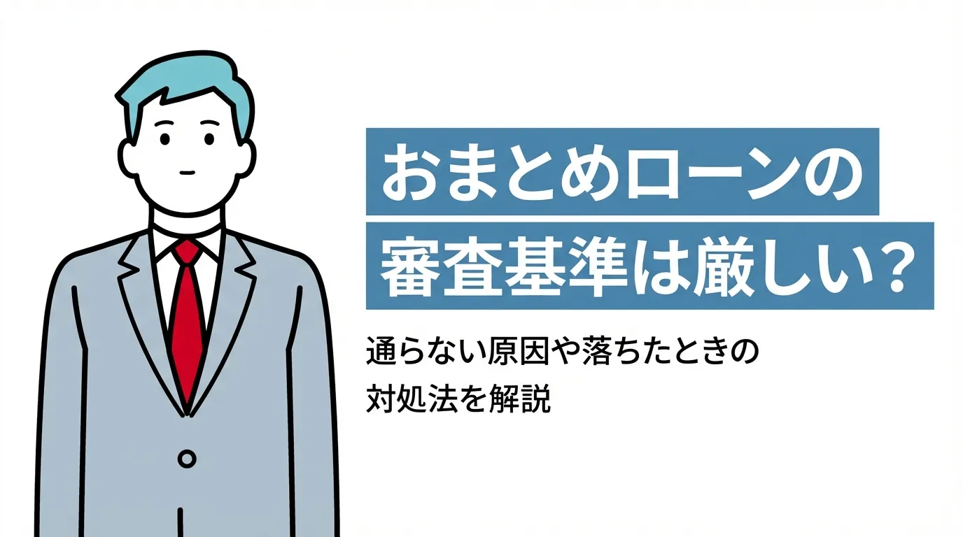 おまとめローンの審査基準は厳しい？通らない原因や落ちたときの対処法を解説