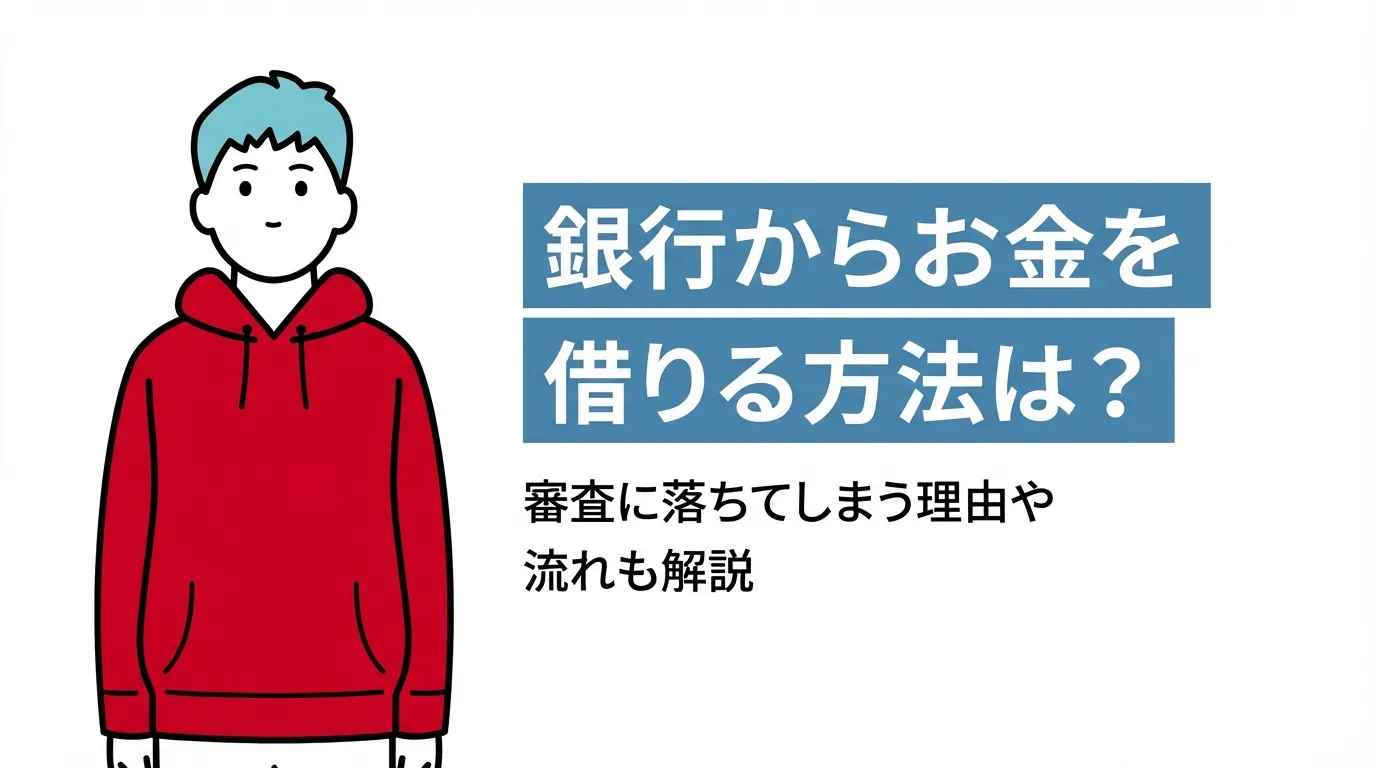 銀行からお金を借りる方法は？審査に落ちてしまう理由や流れも解説