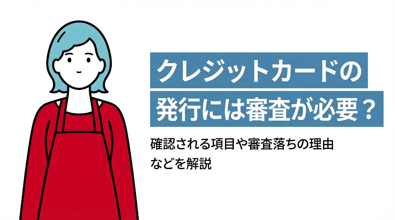 クレジットカードの発行には審査が必要？確認される項目や審査落ちの理由などを解説