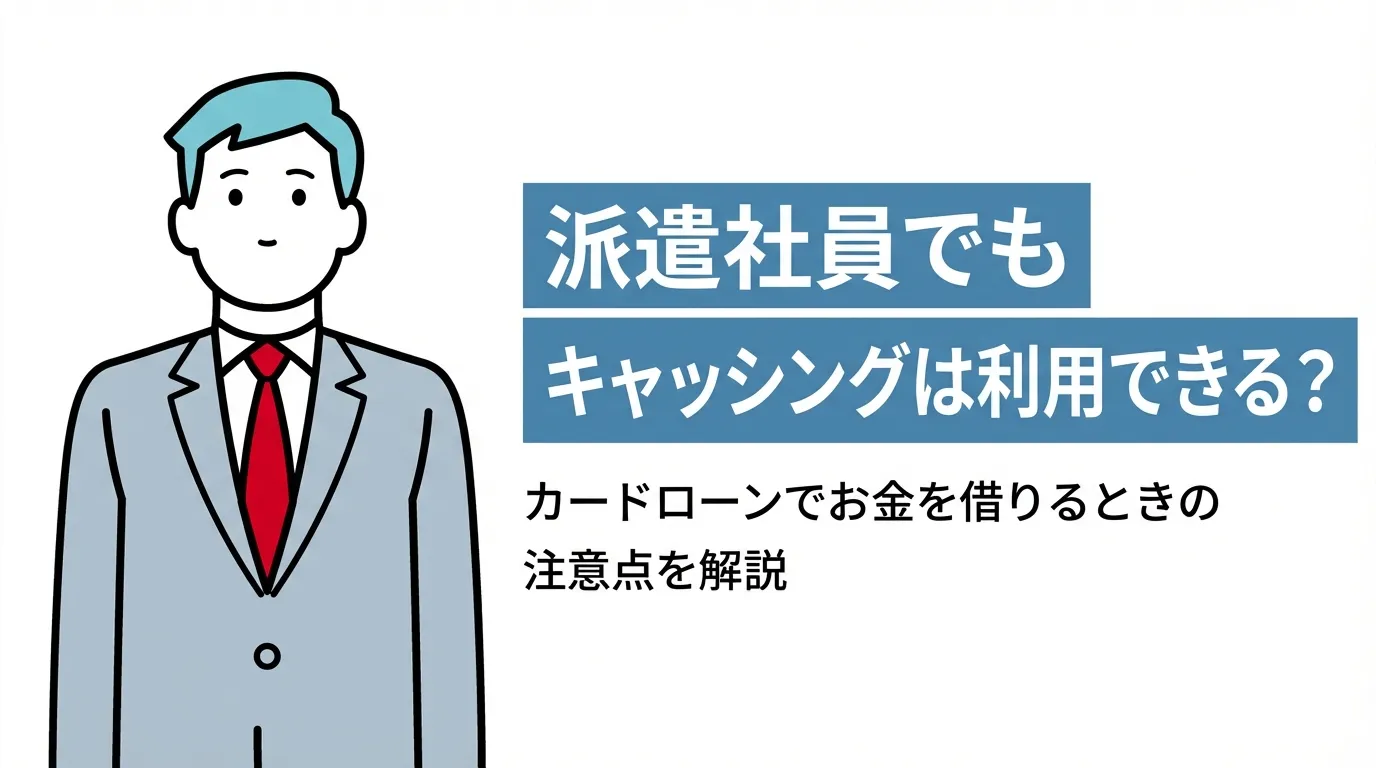 派遣社員でもキャッシングは利用できる？カードローンでお金を借りるときの注意点を解説