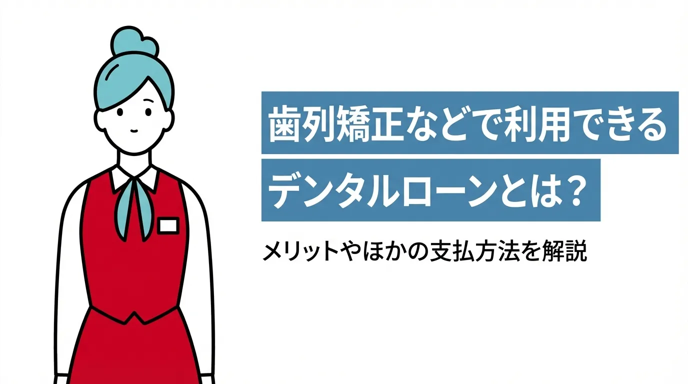 歯列矯正などで利用できるデンタルローンとは？メリットやほかの支払方法を解説