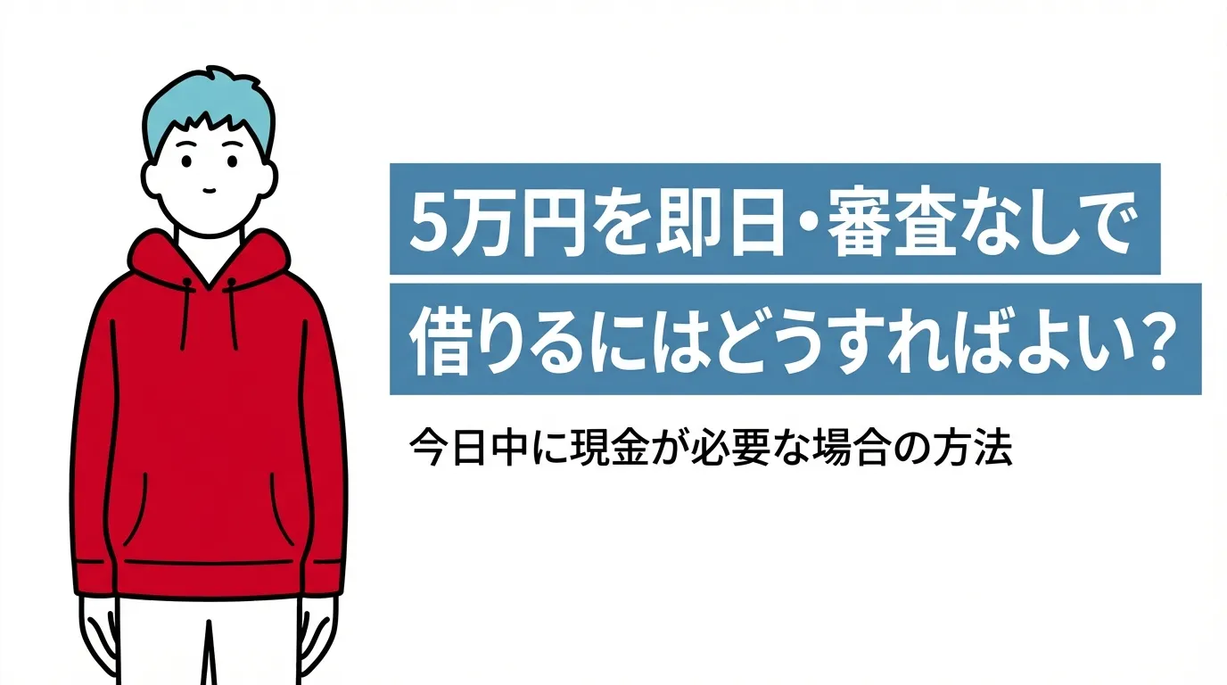 5万円を即日・審査なしで借りるにはどうすればよい？今日中に現金が必要な場合の方法