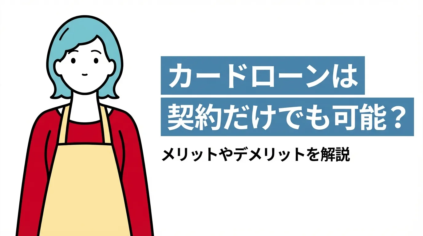 カードローンは契約だけでも可能？メリットやデメリットを解説