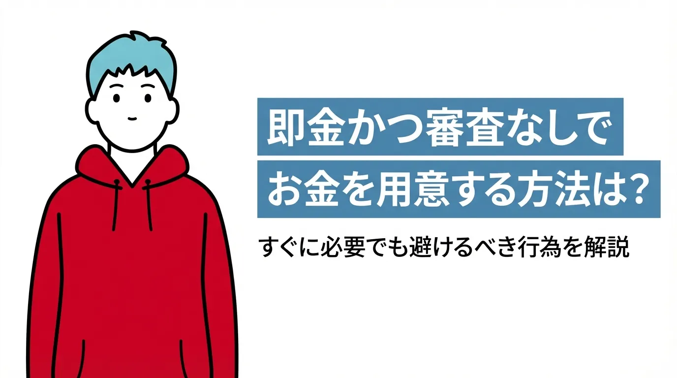 即金かつ審査なしでお金を用意する方法は？すぐに必要でも避けるべき行為を解説