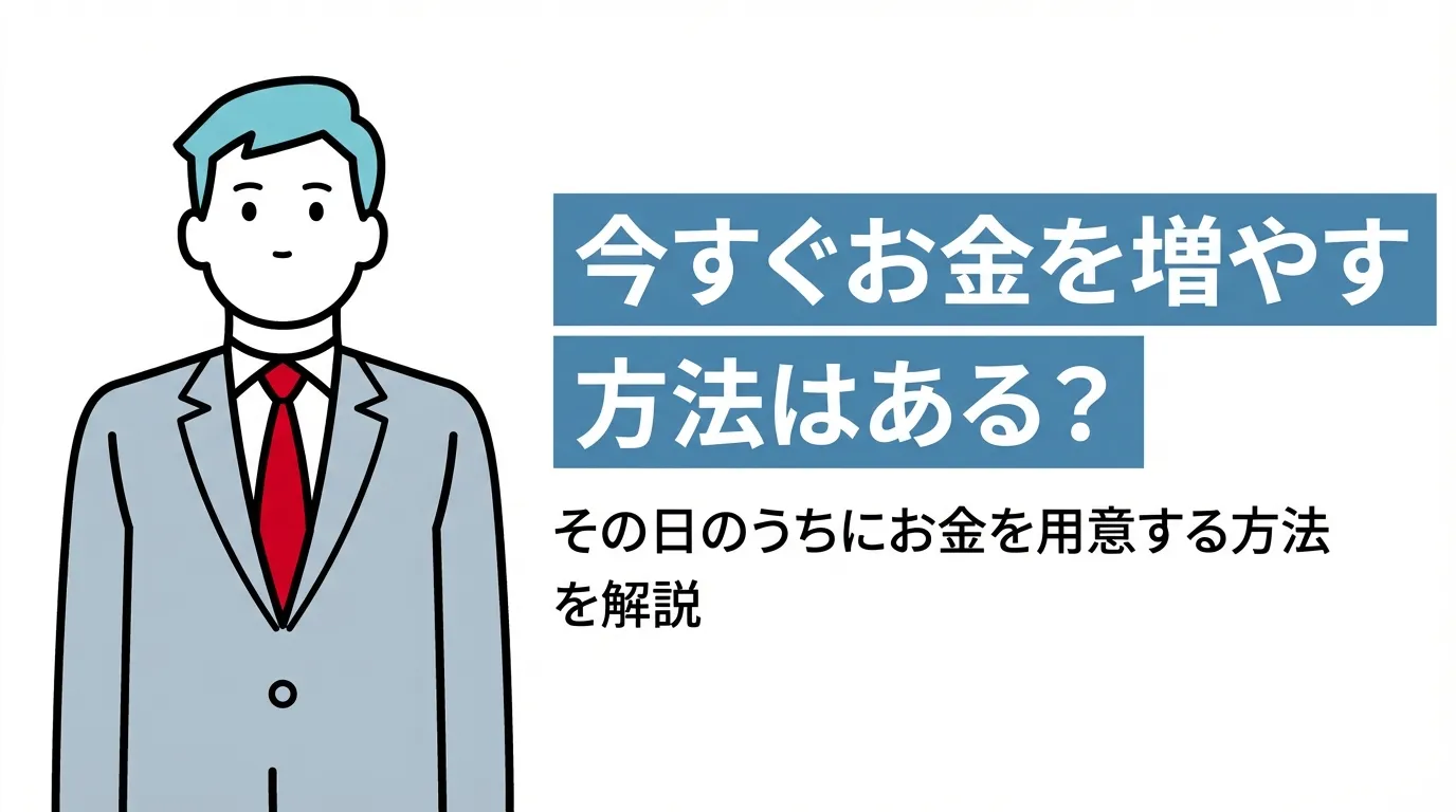 今すぐお金を増やす方法はある？その日のうちにお金を用意する方法を解説