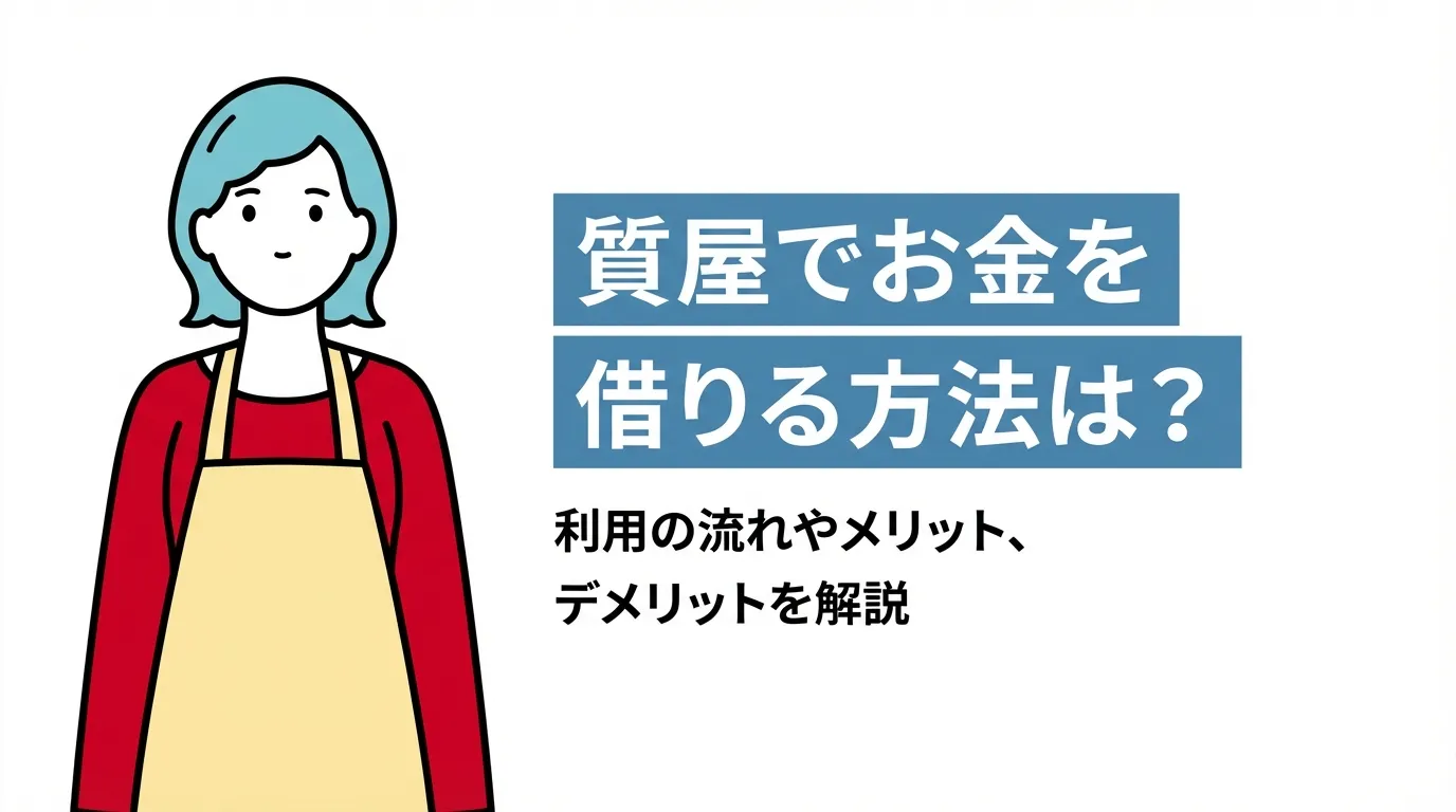 質屋でお金を借りる方法は？利用の流れやメリット、デメリットを解説