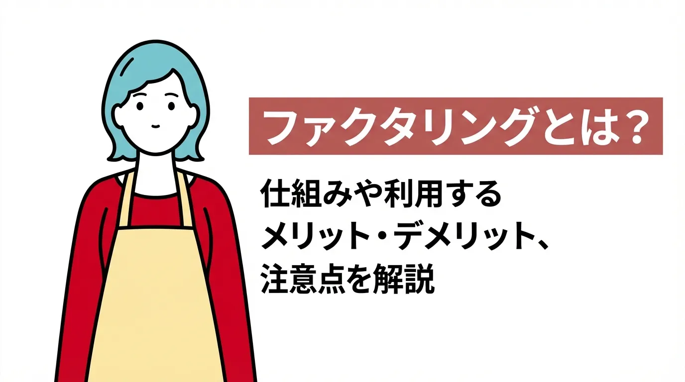 ファクタリングとは？仕組みや利用するメリット・デメリット、注意点を解説