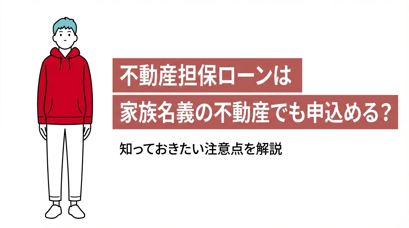 不動産担保ローンは家族名義の不動産でも申込める？知っておきたい注意点を解説
