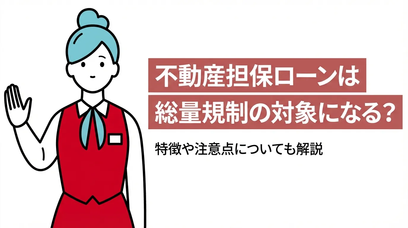 不動産担保ローンは総量規制の対象になる？特徴や注意点についても解説