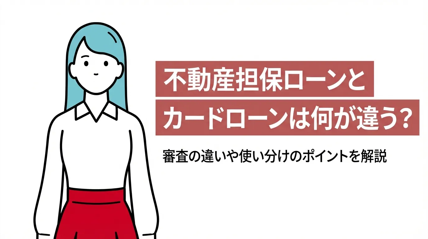 不動産担保ローンとカードローンは何が違う？審査の違いや使い分けのポイントを解説
