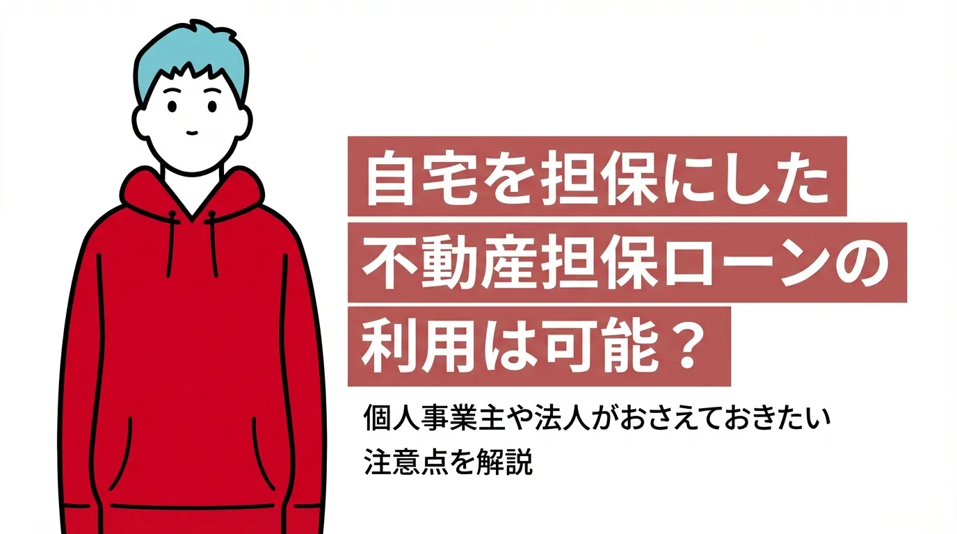 自宅を担保にした不動産担保ローンの利用は可能？個人事業主や法人がおさえておきたい注意点を解説