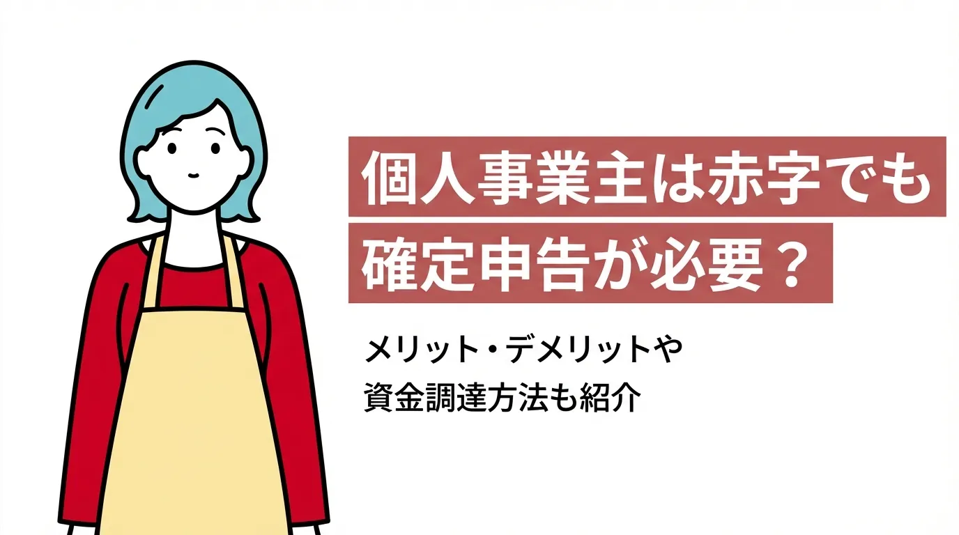 個人事業主は赤字でも確定申告が必要？メリット・デメリットや資金調達方法も紹介
