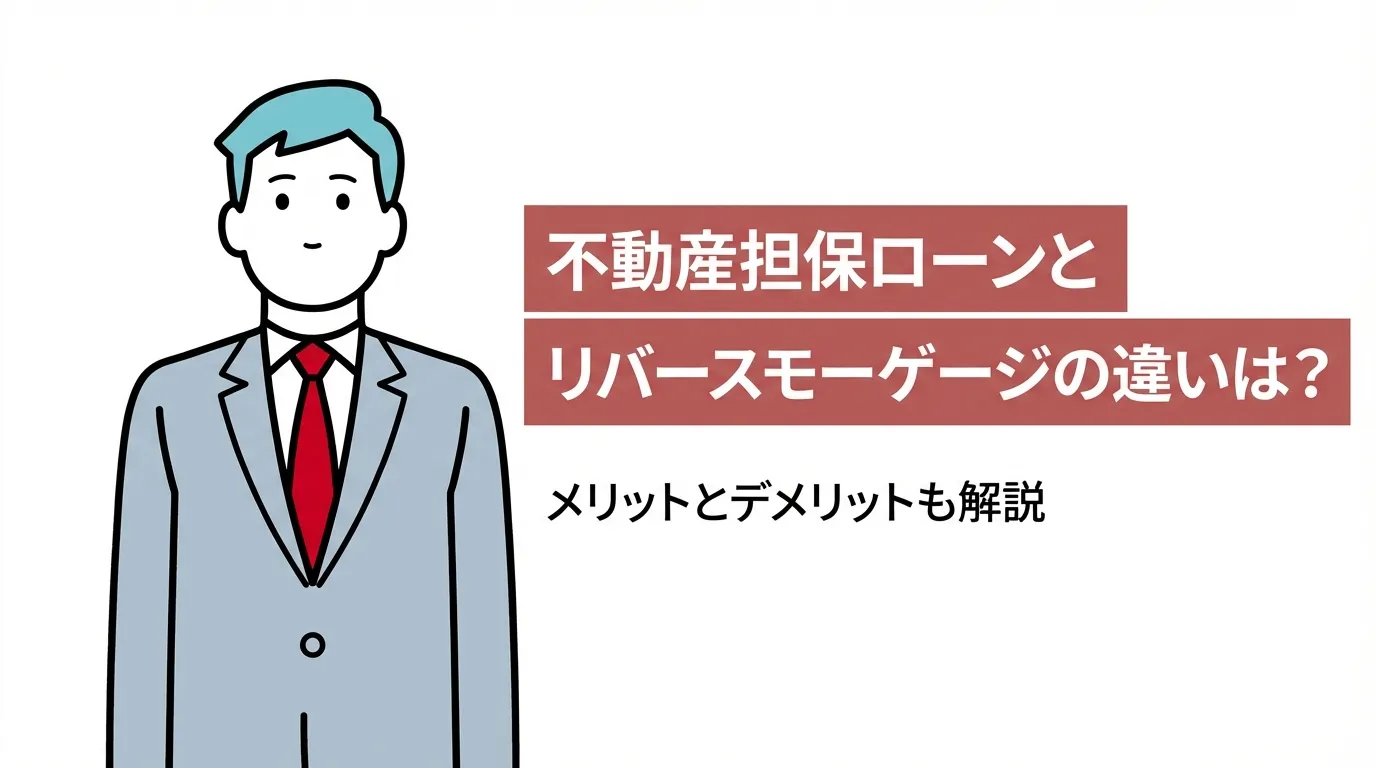 不動産担保ローンとリバースモーゲージの違いは？メリットとデメリットも解説
