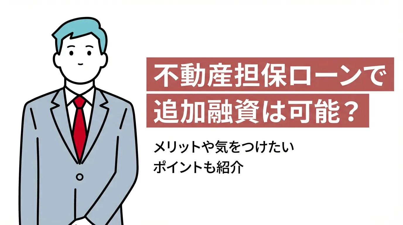 不動産担保ローンで追加融資は可能？メリットや気をつけたいポイントも紹介