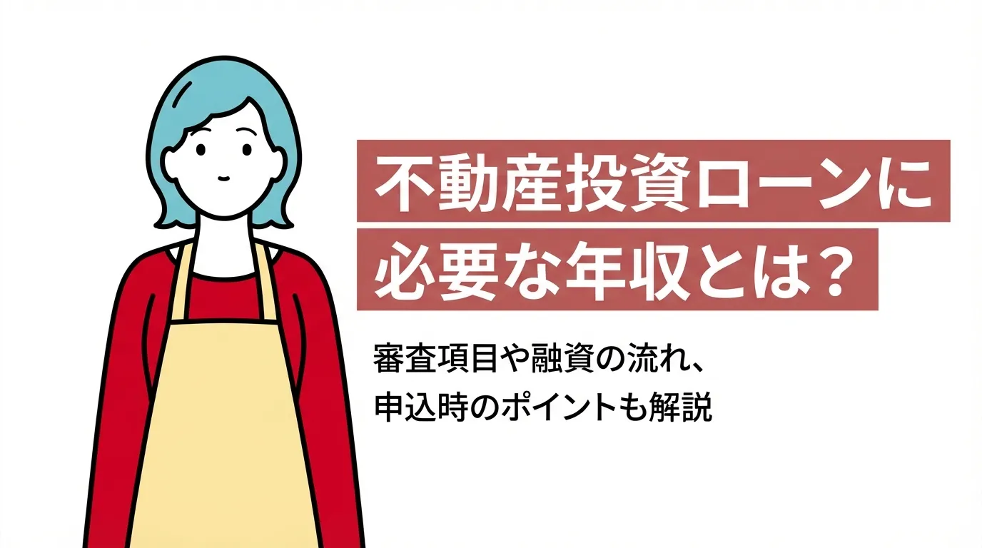 不動産投資ローンに必要な年収とは？審査項目や融資の流れ、申込時のポイントも解説