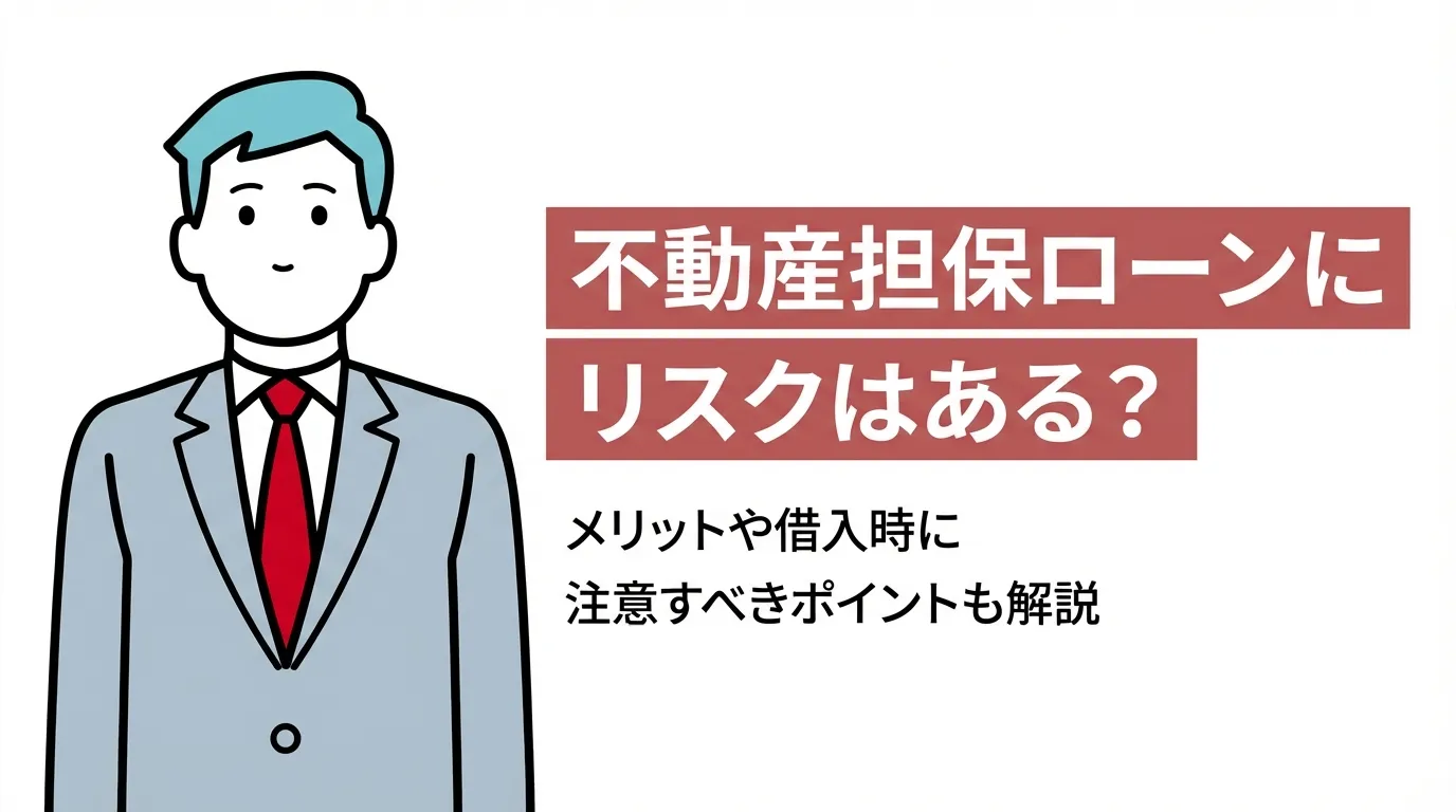 不動産担保ローンにリスクはある？メリットや借入時に注意すべきポイントも解説